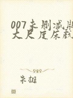 007未删减版大尺度床戏封面