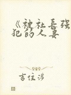 《被社长强行侵犯的人妻