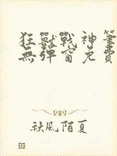狂兽战神笔趣阁无弹窗免费阅读