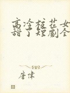 高冷校花女友太甜了短剧全集连续剧