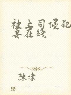 被上司侵犯的人妻在线