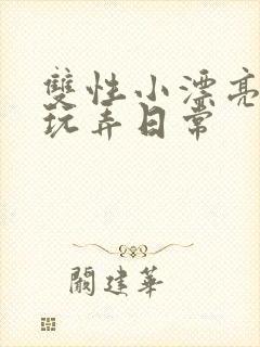 双性小漂亮花式玩弄日常