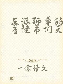 反派师尊的我带着徒弟们天下无敌