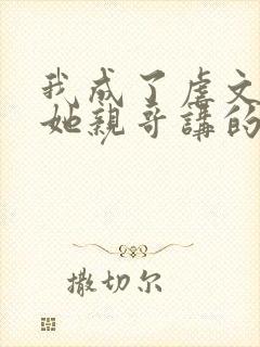 我成了虐文女主她亲哥讲的什么