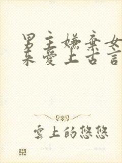 男主嫌弃女主后来爱上古言