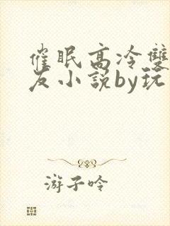 催眠高冷双性室友小说by玩电话