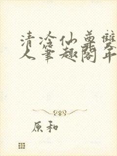 清冷仙尊双性美人笔趣阁年下