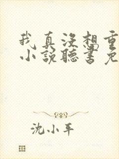 我真没想重生啊小说听书免费