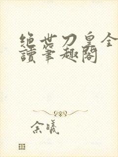 绝世刀皇全文阅读笔趣阁