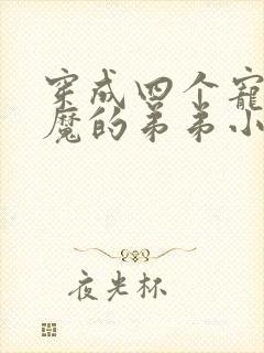 穿成四个宠妹狂魔的弟弟小说txt下载