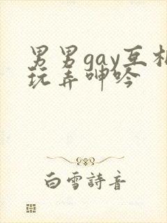 男男gay互相玩弄呻吟