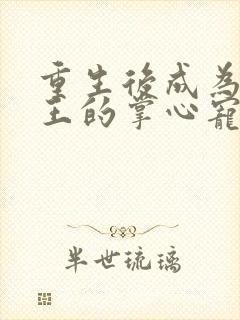 重生后成为摄政王的掌心宠小说84