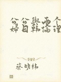 公公与两个儿媳妇日韩伦理片一级