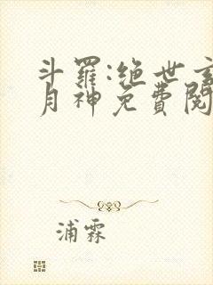 斗罗:绝世玄武月神免费阅读