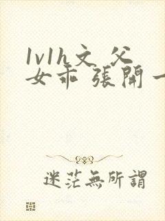 1v1h文 父女乖 张开一点