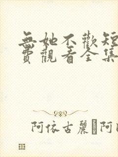无她不欢短剧免费观看全集高清版