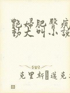 艳妇肥臀疯狂耸动大叫小说