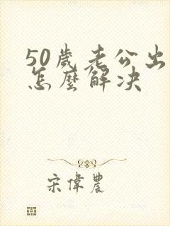 50岁老公出轨怎么解决