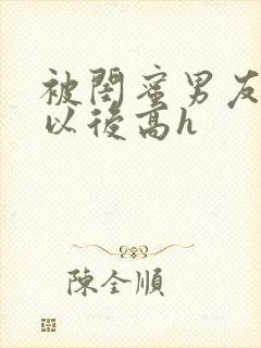被闺蜜男友上错以后高h