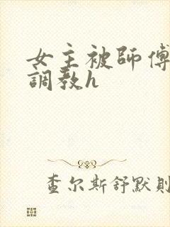女主被师傅下药调教h