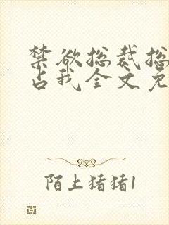 禁欲总裁总想独占我全文免费阅读