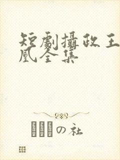 短剧摄政王的囚凰全集
