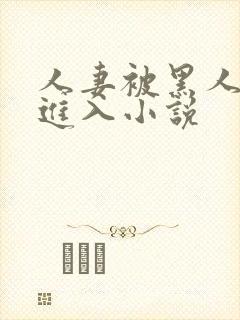人妻被黑人猛烈进入小说