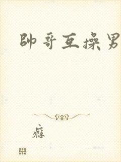 帅哥互操男同