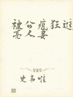 被公疯狂进入漂亮人妻