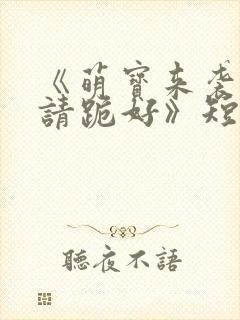 《萌宝来袭爹地请跪好》短剧