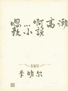 嗯…啊高潮了调教小说