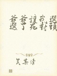 爷爷让我选夫我选了死对头