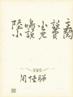 陆鸣小说主角的小说免费阅读全文
