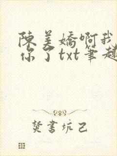 陈美娇啊我太爱你了txt笔趣阁最新章