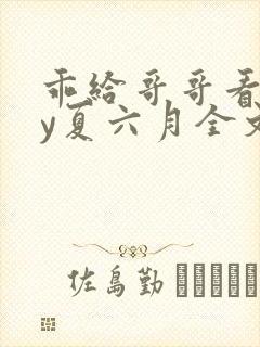 乖给哥哥看看by夏六月全文笔趣阁
