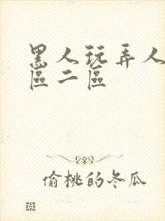 黑人玩弄人妻一区二区