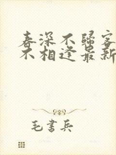 春深不归客清梦不相逢最新章节更新
