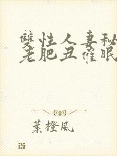 双性人妻秘书被老肥丑催眠玩弄