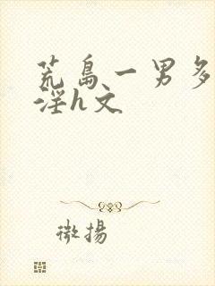 荒岛一男多女乱淫h文