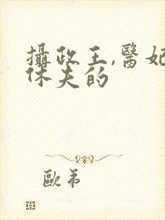 摄政王,医妃要休夫的