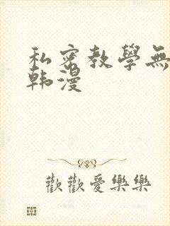 私密教学无删减韩漫