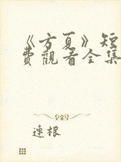 《方夏》短剧免费观看全集高清播放