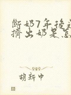 断奶7年后还能挤出奶是怎么回事