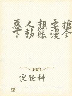 恶人想要抢救一下动态漫全集在线免费版