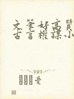 文笔好高质量的古言权谋小说