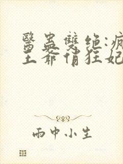 医蛊双绝:疯批王爷俏狂妃