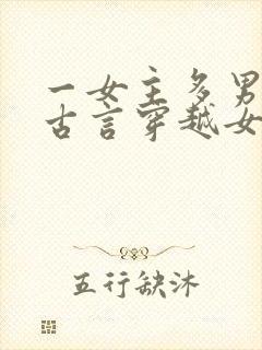 一女主多男主的古言穿越女尊