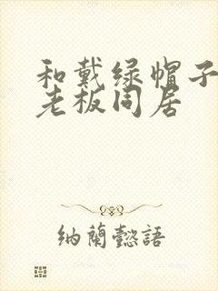 和戴绿帽子的女老板同居