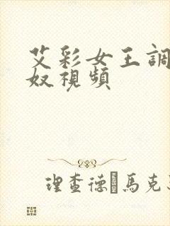 艾彩女王调教男奴视频
