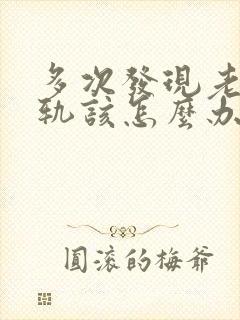 多次发现老公出轨该怎么办有两个孩子了
